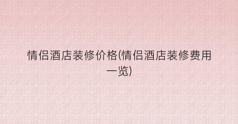 “情侣酒店装修价格(情侣酒店装修费用一览)