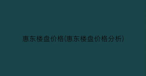 惠东楼盘价格(惠东楼盘价格分析)