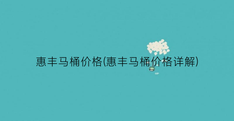 惠丰马桶价格(惠丰马桶价格详解)