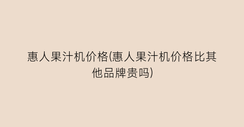 惠人果汁机价格(惠人果汁机价格比其他品牌贵吗)