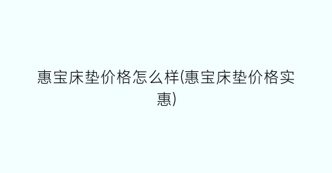 惠宝床垫价格怎么样(惠宝床垫价格实惠)