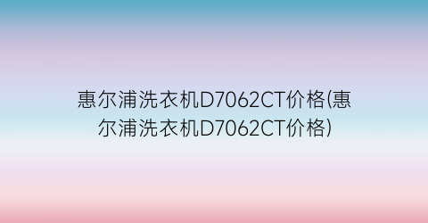 惠尔浦洗衣机D7062CT价格(惠尔浦洗衣机D7062CT价格)
