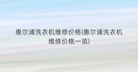 惠尔浦洗衣机维修价格(惠尔浦洗衣机维修价格一览)