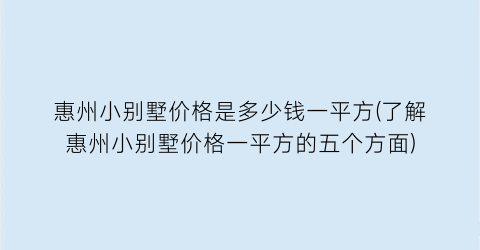惠州小别墅价格是多少钱一平方(了解惠州小别墅价格一平方的五个方面)