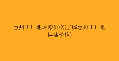 惠州工厂地坪漆价格(了解惠州工厂地坪漆价格)