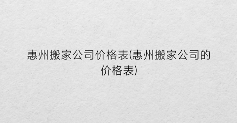 惠州搬家公司价格表(惠州搬家公司的价格表)