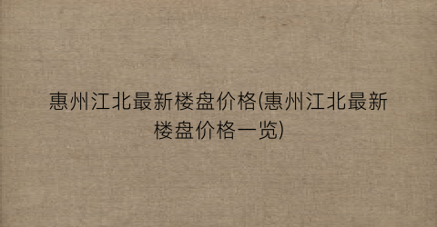 惠州江北最新楼盘价格(惠州江北最新楼盘价格一览)