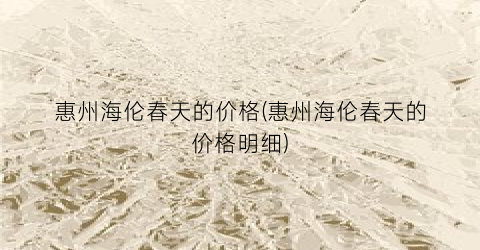 “惠州海伦春天的价格(惠州海伦春天的价格明细)