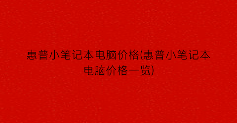 惠普小笔记本电脑价格(惠普小笔记本电脑价格一览)