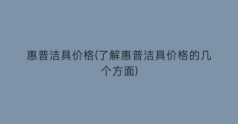 惠普洁具价格(了解惠普洁具价格的几个方面)
