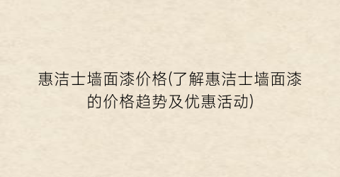惠洁士墙面漆价格(了解惠洁士墙面漆的价格趋势及优惠活动)