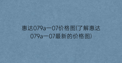 惠达079a一07价格图(了解惠达079a一07最新的价格图)
