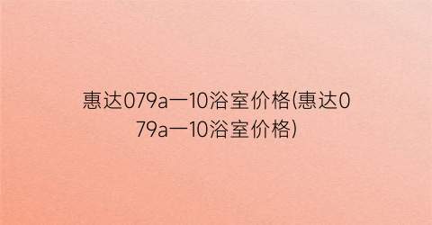 惠达079a一10浴室价格(惠达079a一10浴室价格)