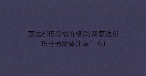 惠达6115马桶价格(购买惠达6115马桶需要注意什么)
