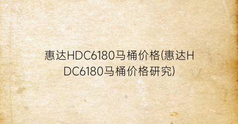 惠达HDC6180马桶价格(惠达HDC6180马桶价格研究)