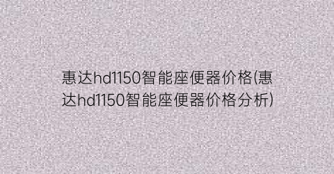 惠达hd1150智能座便器价格(惠达hd1150智能座便器价格分析)