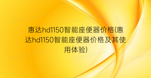 惠达hd1150智能座便器价格(惠达hd1150智能座便器价格及其使用体验)