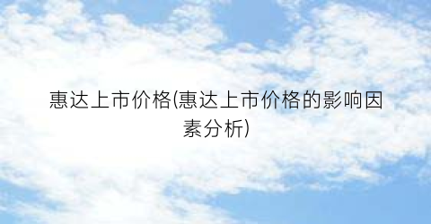 惠达上市价格(惠达上市价格的影响因素分析)