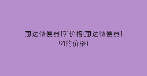 “惠达做便器191价格(惠达做便器191的价格)