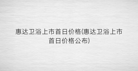 惠达卫浴上市首日价格(惠达卫浴上市首日价格公布)