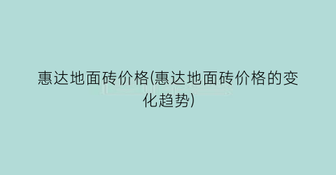 惠达地面砖价格(惠达地面砖价格的变化趋势)