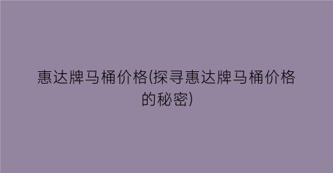 惠达牌马桶价格(探寻惠达牌马桶价格的秘密)