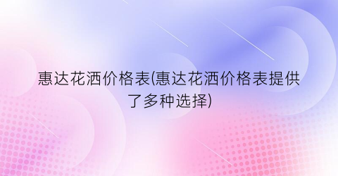 惠达花洒价格表(惠达花洒价格表提供了多种选择)