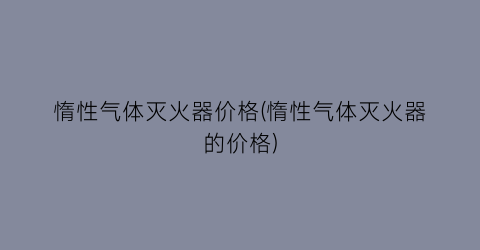 惰性气体灭火器价格(惰性气体灭火器的价格)