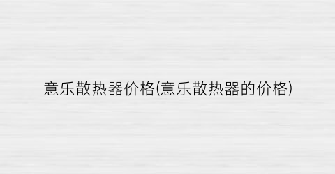 意乐散热器价格(意乐散热器的价格)