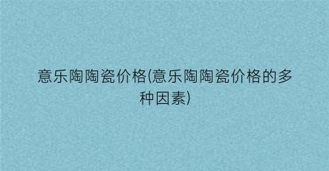 意乐陶陶瓷价格(意乐陶陶瓷价格的多种因素)