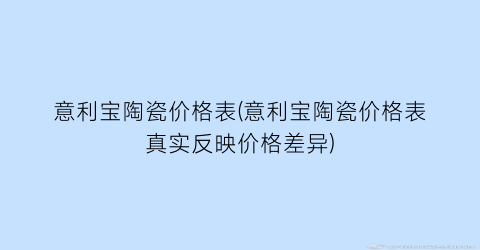 意利宝陶瓷价格表(意利宝陶瓷价格表真实反映价格差异)