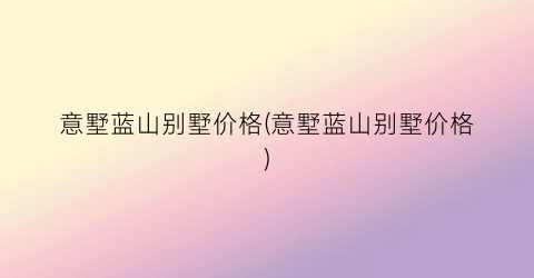 意墅蓝山别墅价格(意墅蓝山别墅价格)