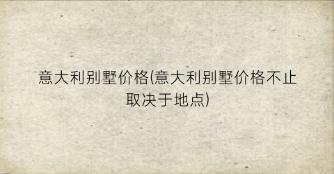 意大利别墅价格(意大利别墅价格不止取决于地点)