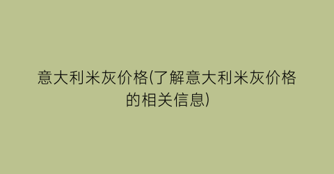 意大利米灰价格(了解意大利米灰价格的相关信息)