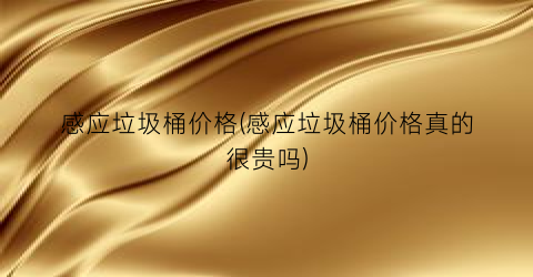感应垃圾桶价格(感应垃圾桶价格真的很贵吗)