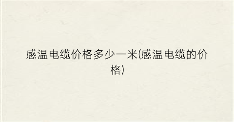 感温电缆价格多少一米(感温电缆的价格)