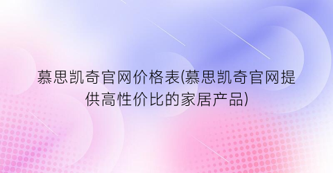 慕思凯奇官网价格表(慕思凯奇官网提供高性价比的家居产品)