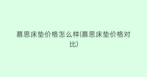 “慕思床垫价格怎么样(慕思床垫价格对比)