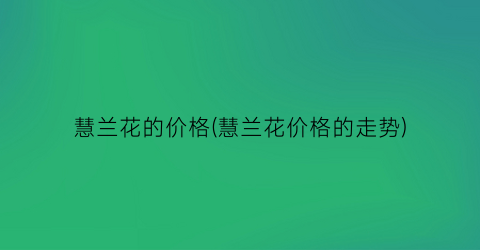 慧兰花的价格(慧兰花价格的走势)