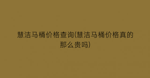 慧洁马桶价格查询(慧洁马桶价格真的那么贵吗)