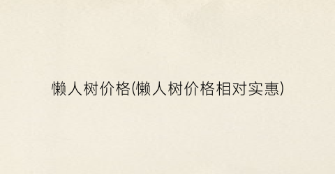 懒人树价格(懒人树价格相对实惠)