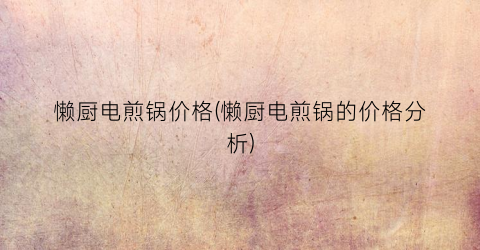 懒厨电煎锅价格(懒厨电煎锅的价格分析)