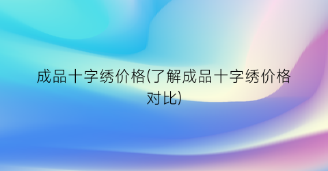成品十字绣价格(了解成品十字绣价格对比)
