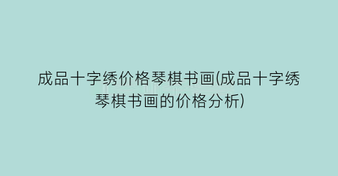 成品十字绣价格琴棋书画(成品十字绣琴棋书画的价格分析)