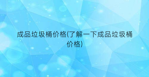成品垃圾桶价格(了解一下成品垃圾桶价格)