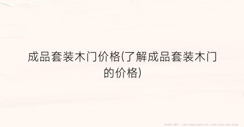 成品套装木门价格(了解成品套装木门的价格)