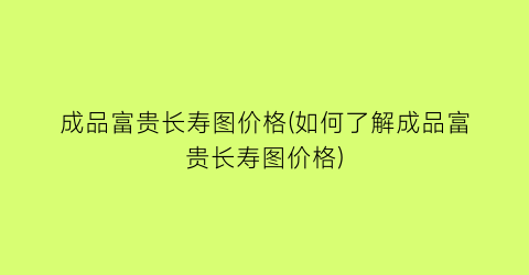 成品富贵长寿图价格(如何了解成品富贵长寿图价格)