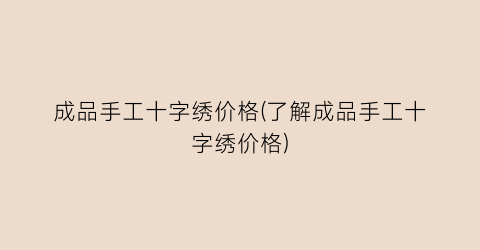 成品手工十字绣价格(了解成品手工十字绣价格)