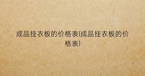 成品挂衣板的价格表(成品挂衣板的价格表)