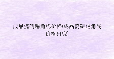 成品瓷砖踢角线价格(成品瓷砖踢角线价格研究)